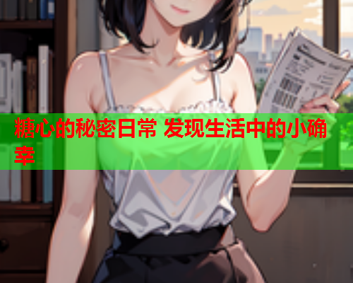 糖心的秘密日常 发现生活中的小确幸