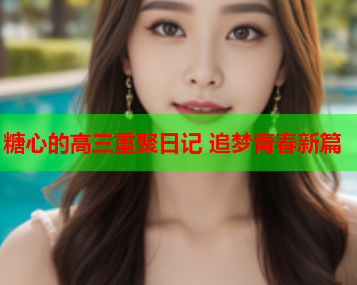 糖心的高三重聚日记 追梦青春新篇