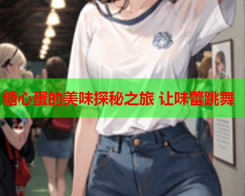 糖心蛋的美味探秘之旅 让味蕾跳舞