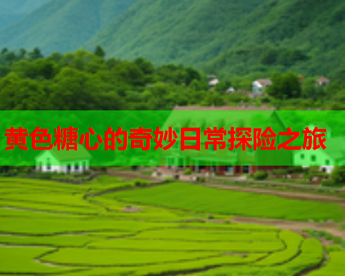 黄色糖心的奇妙日常探险之旅