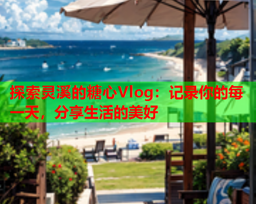 探索灵溪的糖心Vlog：记录你的每一天，分享生活的美好