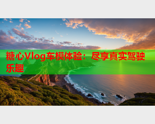 糖心Vlog车模体验：尽享真实驾驶乐趣