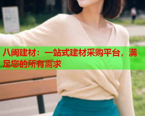 八闽建材：一站式建材采购平台，满足您的所有需求
