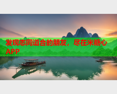 发现志同道合的朋友，尽在米糖心APP