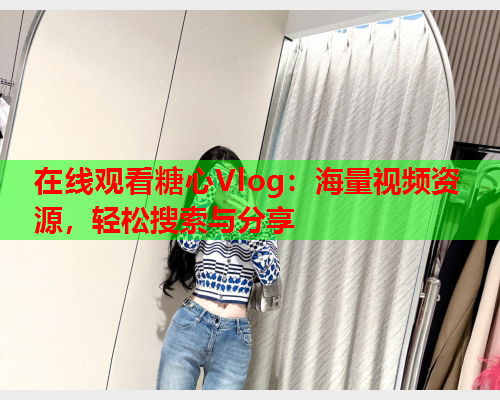 在线观看糖心Vlog：海量视频资源，轻松搜索与分享