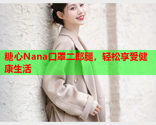 糖心Nana口罩二郎腿，轻松享受健康生活