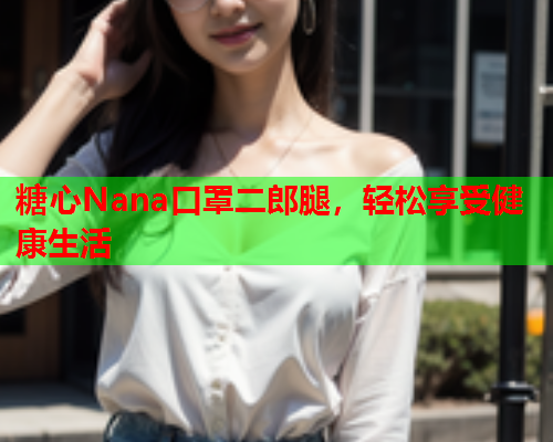 糖心Nana口罩二郎腿，轻松享受健康生活