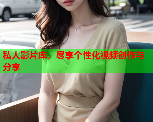 私人影片库，尽享个性化视频创作与分享
