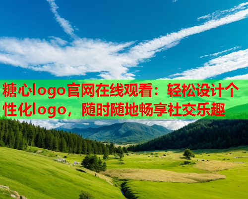 糖心logo官网在线观看：轻松设计个性化logo，随时随地畅享社交乐趣