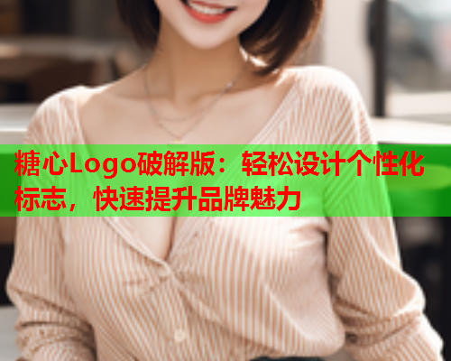 糖心Logo破解版：轻松设计个性化标志，快速提升品牌魅力