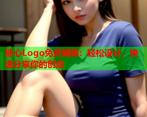糖心Logo免费娜娜：轻松设计，快速分享你的创意