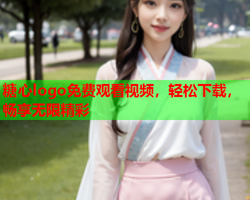 糖心logo免费观看视频，轻松下载，畅享无限精彩