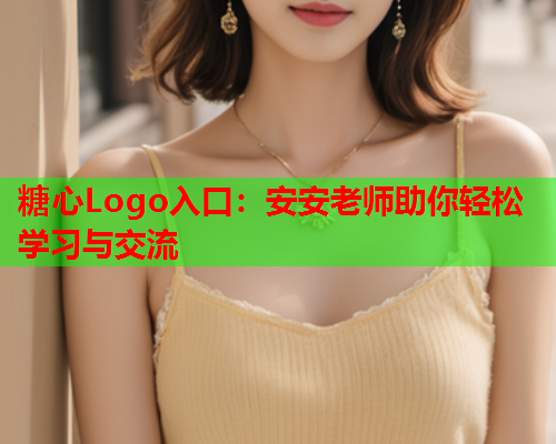 糖心Logo入口：安安老师助你轻松学习与交流