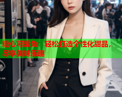 糖心可爱兔：轻松打造个性化甜品，尽享美味乐趣