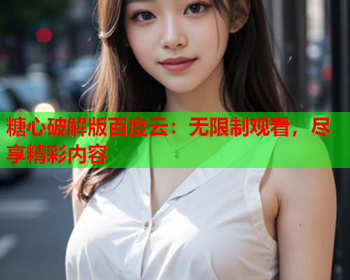 糖心破解版百度云：无限制观看，尽享精彩内容