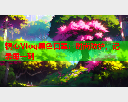 糖心Vlog黑色口罩：时尚防护，记录每一刻