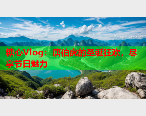 糖心Vlog：唐伯虎的圣诞狂欢，尽享节日魅力