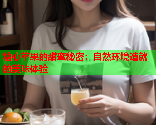糖心苹果的甜蜜秘密：自然环境造就的美味体验