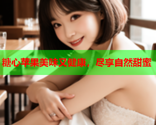 糖心苹果美味又健康，尽享自然甜蜜