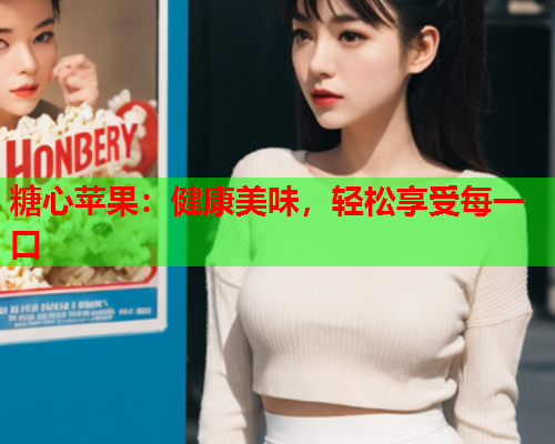 糖心苹果：健康美味，轻松享受每一口