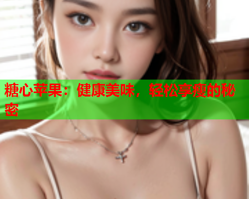 糖心苹果：健康美味，轻松享瘦的秘密