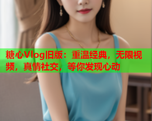 糖心Vlog旧版：重温经典，无限视频，真情社交，等你发现心动