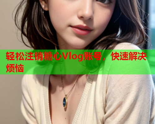 轻松注销糖心Vlog账号，快速解决烦恼