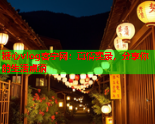 糖心vlog客宁网：真情实录，分享你的生活点滴