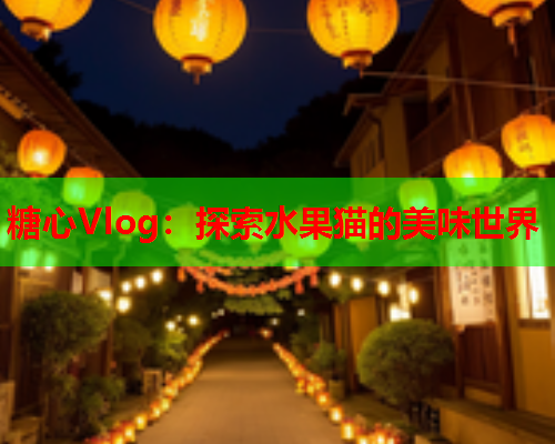 糖心Vlog：探索水果猫的美味世界