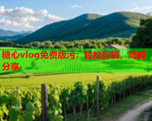 糖心vlog免费版污：轻松剪辑，随时分享