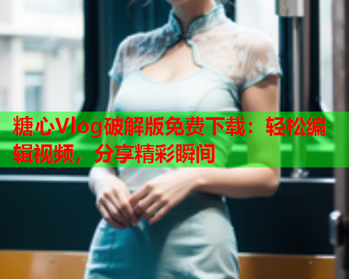 糖心Vlog破解版免费下载：轻松编辑视频，分享精彩瞬间