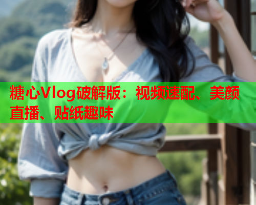 糖心Vlog破解版：视频速配、美颜直播、贴纸趣味
