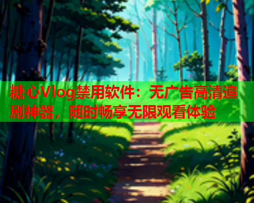 糖心Vlog禁用软件：无广告高清追剧神器，随时畅享无限观看体验